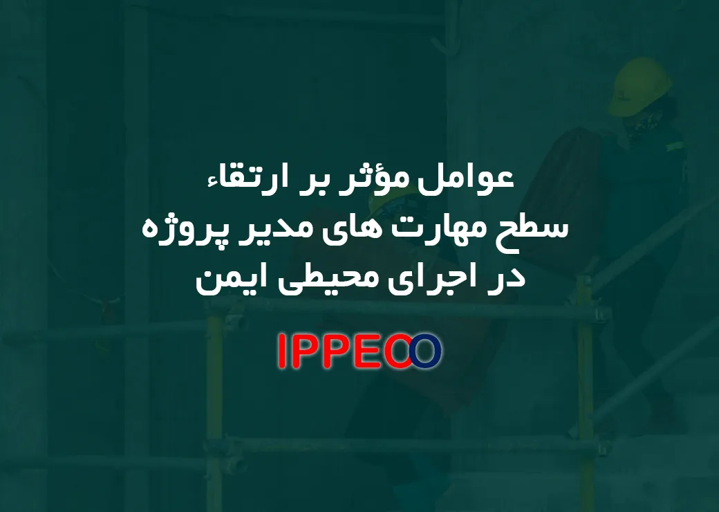 عوامل مؤثر بر ارتقاء سطح مهارت های مدیر پروژه در اجرای محیطی ایمن